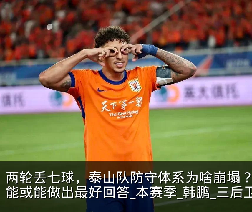 两轮丢七球,泰山队防守体系为啥崩塌?谢文能或能做出最好回答_本赛季_韩鹏_三后卫
