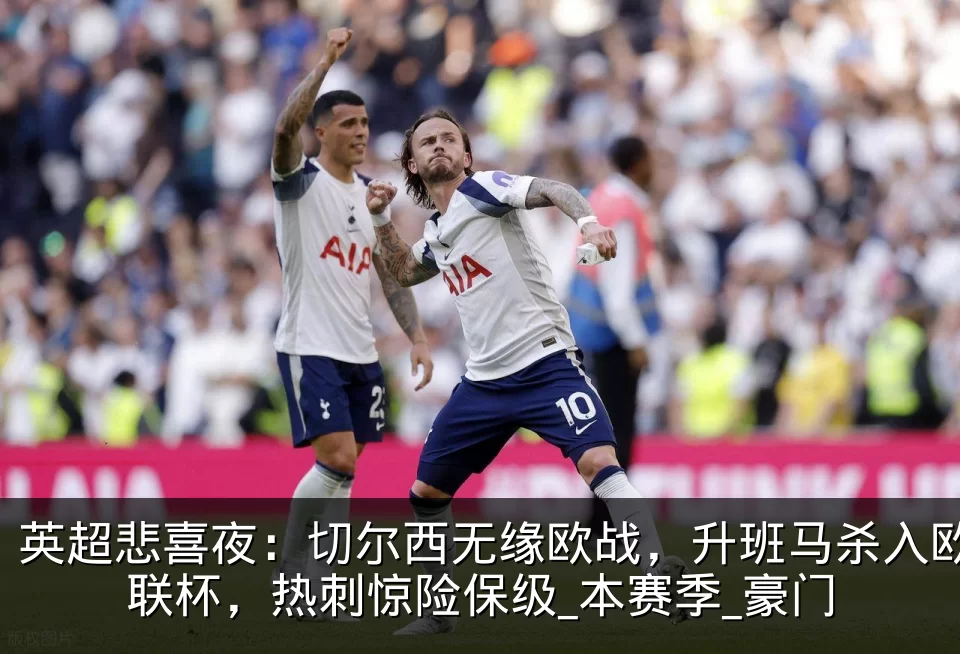英超悲喜夜:切尔西无缘欧战,升班马杀入欧联杯,热刺惊险保级_本赛季_豪门